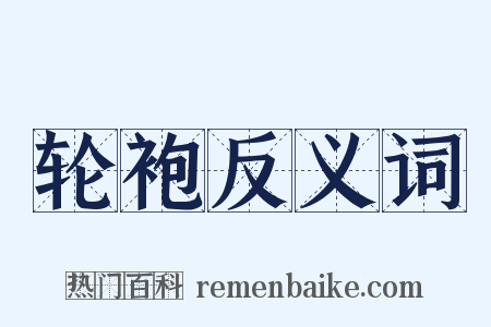 轮袍反义词是什么意思的图片